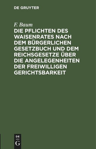 Die Pflichten des Waisenrates nach dem Bürgerlichen Gesetzbuch und dem Reichsgesetze über die Angelegenheiten der freiwilligen Gerichtsbarkeit: und dem Fürsorgeerziehungsgesetze Minderjähriger vom 2. Juli 1900. Ein praktischer Leitfaden für Waisenräte und Verwaltungsbeamte