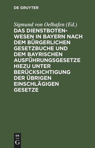 Das Dienstbotenwesen in Bayern nach dem Bürgerlichen Gesetzbuche und dem bayrischen Ausführungsgesetze hiezu unter Berücksichtigung der übrigen einschlägigen Gesetze