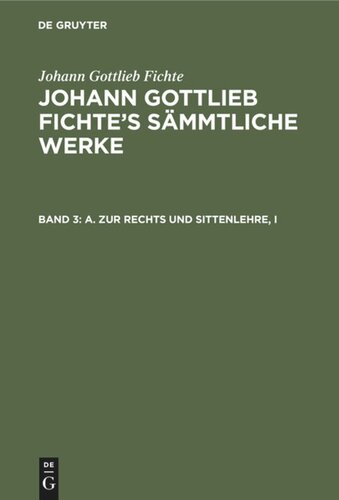 Johann Gottlieb Fichte’s Sämmtliche Werke: Band 3 A. Zur Rechts und Sittenlehre, I