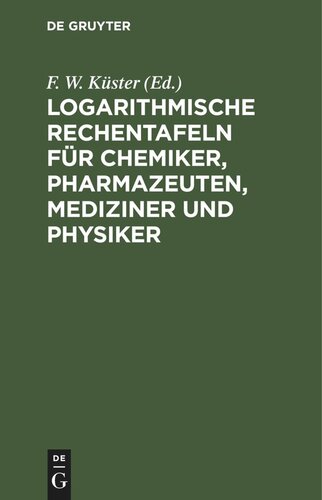 Logarithmische Rechentafeln für Chemiker, Pharmazeuten, Mediziner und Physiker: Für den Gebrauch im Unterrichtslaboratorium und in der Praxis berechnet und mit Erläuterungen versehen