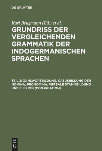 Grundriss der vergleichenden Grammatik der indogermanischen Sprachen: Teil 2 Zahlwortbildung, Casusbildung der Nomina, Pronomina, verbale Stammbildung und Flexion (Conjugation)