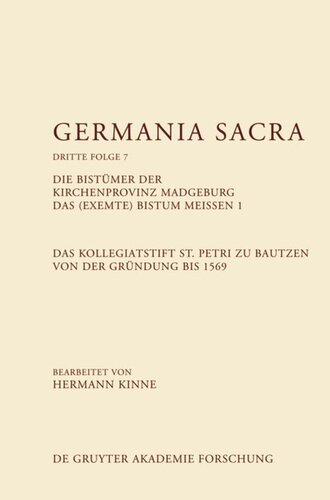 Germania Sacra: Band 7 Die Bistümer der Kirchenprovinz Magdeburg. Das (exemte) Bistum Meißen 1. Das Kollegiatstift St. Petri zu Bautzen von der Gründung bis 1569