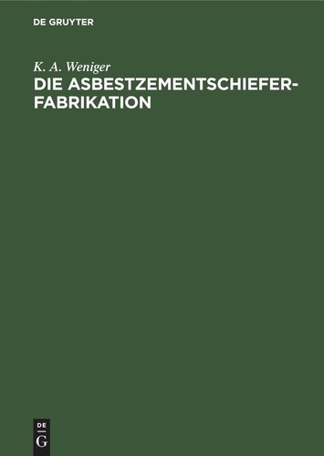 Die Asbestzementschiefer-Fabrikation: Praktisches Handbuch für technische und kaufmännische Beamte der Asbest-, Zement-, Pappen- und Bauindustrie, sowie zum Unterricht in Fachschulen