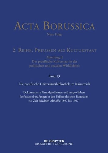 Acta Borussica - Neue Folge. Band 13 Preußische Universitätspolitik im Deutschen Kaiserreich: Dokumente zu Grundproblemen und ausgewählten Professorenberufungen in den Philosophischen Fakultäten zur Zeit Friedrich Althoffs (1897 bis 1907)