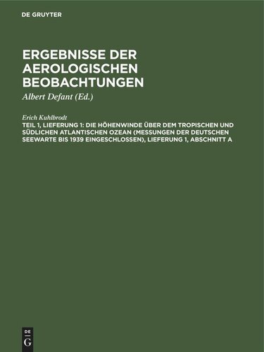 Wissenschaftliche Ergebnisse der deutschen atlantischen Expedition auf dem Forschungs- und Vermessungsschiff “Meteor” 1925–1927. Teil 1, Lieferung 1 Die Höhenwinde über dem tropischen und südlichen Atlantischen Ozean (Messungen der Deutschen Seewarte bis 1939 eingeschlossen), Lieferung 1, Abschnitt A: Allgemeine statistische Bearbeitung der Höhenwindmessungen