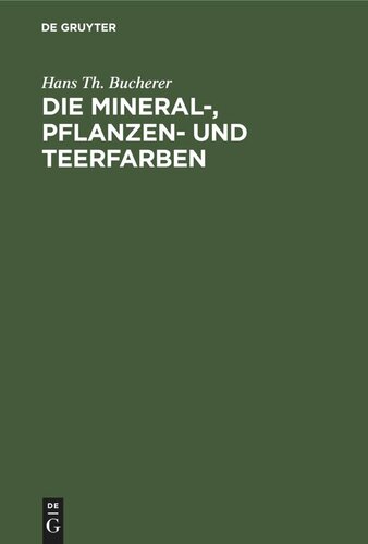 Die Mineral-, Pflanzen- und Teerfarben: Ihre Darstellung, Verwendung, Erkennung und Echtheitsprüfung