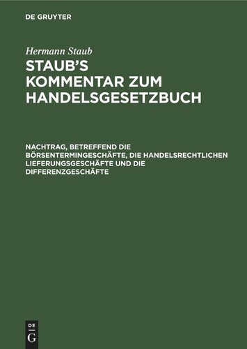 Staub’s Kommentar zum Handelsgesetzbuch. Nachtrag, betreffend die Börsentermingeschäfte, die handelsrechtlichen Lieferungsgeschäfte und die Differenzgeschäfte: nach dem Gesetz, betreffend Änderung des Börsengesetzes vom 8. Mai 1908 und nach dem Bürgerlichen Gesetzbuch (§§ 762, 764)