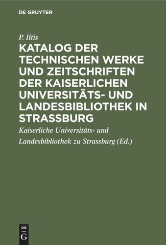 Katalog der technischen Werke und Zeitschriften der Kaiserlichen Universitäts- und Landesbibliothek in Strassburg: Abgeschlossen den 1. April 1913