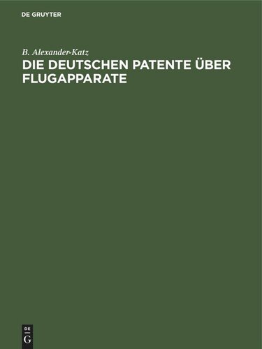 Die deutschen Patente über Flugapparate: vollständige Sammlung deutscher Patente vom Jahre 1879 bis Ende Juni 1911