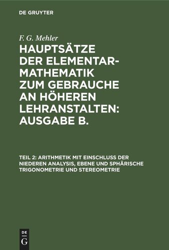 Hauptsätze der Elementar-Mathematik zum Gebrauche an höheren Lehranstalten: Ausgabe B.: Teil 2 Arithmetik mit Einschluss der niederen Analysis, ebene und sphärische Trigonometrie und Stereometrie