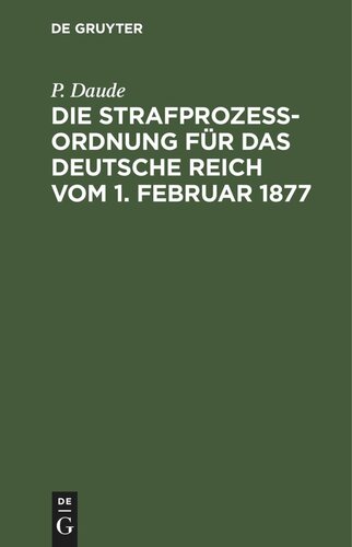 Die Strafprozeßordnung für das Deutsche Reich vom 1. Februar 1877: und das Gerichtsverfassungsgesetz vom 27. Januar 1877, 17. Mai 1898, 5. Juni 1905, 1. Juni 1909/ 11. März 1921