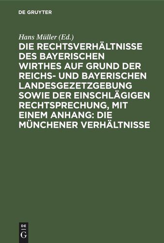 Die Rechtsverhältnisse des bayerischen Wirthes auf Grund der Reichs- und bayerischen Landesgezetzgebung sowie der einschlägigen Rechtsprechung, mit einem Anhang: Die Münchener Verhältnisse: Ein Handbuch