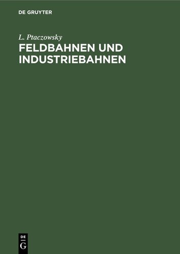 Feldbahnen und Industriebahnen: Ein Lehr- und Handbuch für Ingenieure, Techniker, Großgrund- und Grubenbesitzer und Studierende