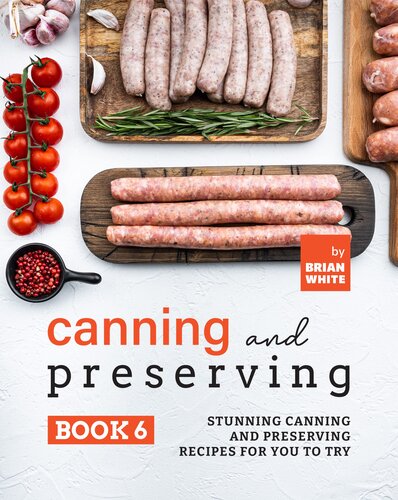 Canning and Preserving Book 6: Stunning Canning and Preserving Recipes for You to Try (The Complete Guide to Canning and Preserving)