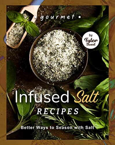 Gourmet Infused Salt Recipes: Better Ways to Season with Salt