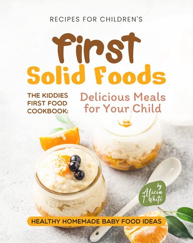 Recipes for Children's First Solid Foods: The Kiddies First Food Cookbook: Delicious Meals for Your Child (Healthy Homemade Baby Food Ideas)