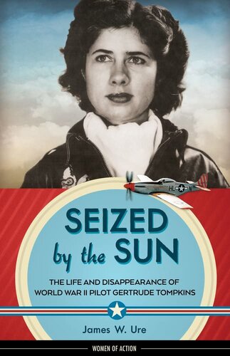 Seized by the Sun: The Life and Disappearance of World War II Pilot Gertrude Tompkins (19) (Women of Action)