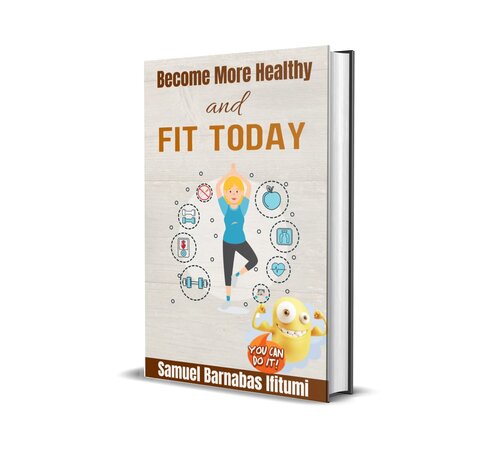 BECOME MORE HEALTHY AND FIT TODAY: Your Personal Health and Fitness Guide (Staying Fit and Healthy: Health is Wealth)