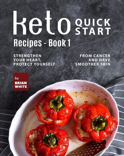 Keto Quick Start Recipes - Book 1: Strengthen Your Heart, Protect Yourself from Cancer and Have Smoother Skin (The Complete Collection of Ketogenic Recipes)