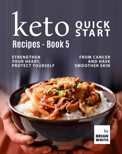 Keto Quick Start Recipes - Book 5: Strengthen Your Heart, Protect Yourself from Cancer and Have Smoother Skin (The Complete Collection of Ketogenic Recipes)