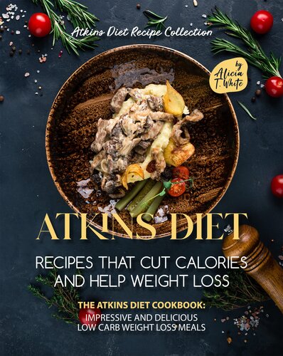 Atkins Diet Recipes That Cut Calories and Help Weight Loss: The Atkins Diet Cookbook: Impressive and Delicious Low Carb Weight Loss Meals (Atkins Diet Recipe Collection)