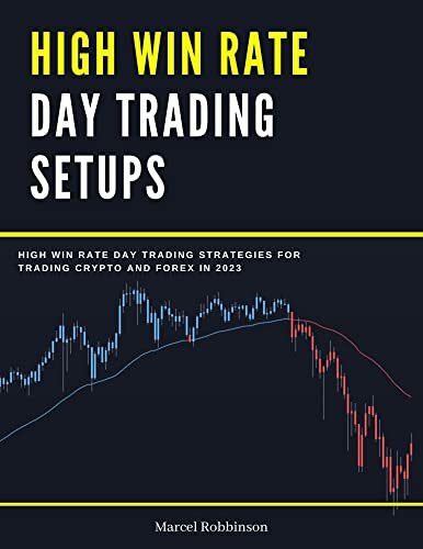 High Win Rate Day Trading Setups: High Win Rate Day Trading Strategies for Trading Crypto and Forex in 2023 (High Win Rate Trading Strategies For Scalping and Swing Trading in 2023 Book 1)