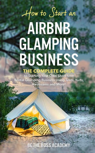 How to Start an Airbnb Glamping Business: The Complete Guide to Starting Your Own Short Term Rental Glamping Business Using Tents, Yurts, Airstreams and More!