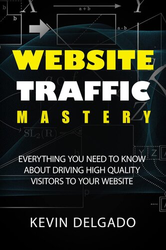 Website Traffic Mastery: Everything You Need To Know About Driving High-Quality Visitors To Your Website