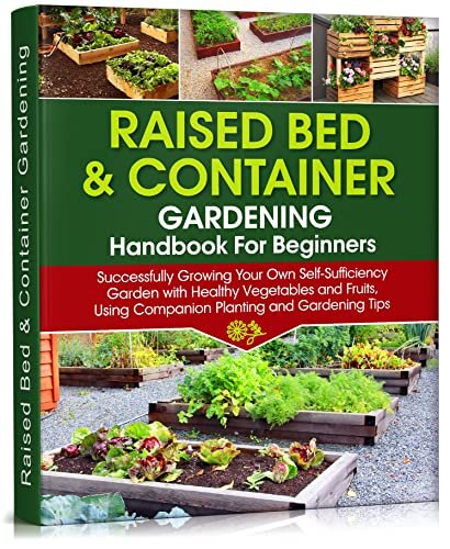 Raised Bed & Container Gardening Handbook For Beginners: Successfully Growing Your Own Self-Sufficiency Garden with Healthy Vegetables and Fruits, Using ... Gardening Tips (Self-Sufficient Living 4)