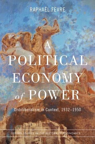 A Political Economy of Power: Ordoliberalism in Context, 1932-1950 (Oxford Studies in the History of Economics)