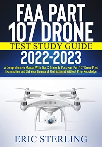 FAA Part 107 Drone Test Study Guide 2022-2023: A Comprehensive Manual With Tips & Tricks to Pass your Part 107 Drone Pilot Examination and Get Your License at First Attempt Without Prior Knowledge