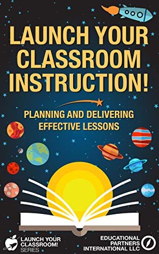 Launch Your Classroom Instruction!: Planning and Delivering Effective Lessons (Launch Your Classroom! Series Book 3)