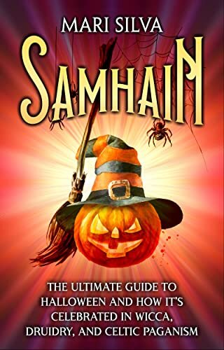 Samhain: The Ultimate Guide to Halloween and How It’s Celebrated in Wicca, Druidry, and Celtic Paganism (The Wheel of the Year)