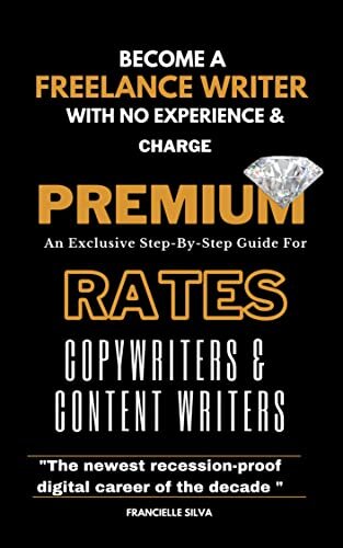 Become a Freelance Writer With No Experience And Charge Premium Rates: An Exclusive Step-By-Step Guide For Copywriters & Content Writers