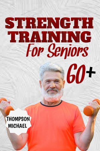 STRENGTH TRAINING FOR SENIORS OVER 60: Simple workouts to build strong lean muscles, improve power and balance and become more confident for older adults