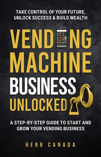 Vending Machine Business Unlocked: A step-by-step guide to start and grow your vending business