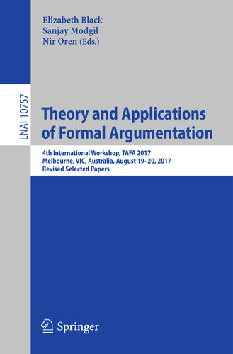 Theory and Applications of Formal Argumentation: 4th International Workshop, TAFA 2017, Melbourne, VIC, Australia, August 19-20, 2017, Revised Selected ... Notes in Computer Science Book 10757)