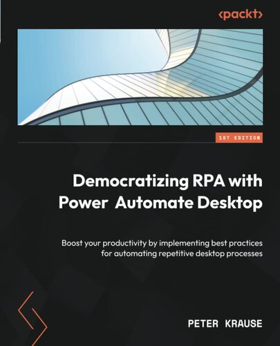 Democratizing RPA with Power Automate Desktop: Boost your productivity by implementing best practices for automating repetitive desktop processes