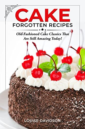 Cake Forgotten Recipes: Old-Fashioned Cake Classics That Are Still Amazing Today! (Vintage Recipe Cookbooks Book 2)