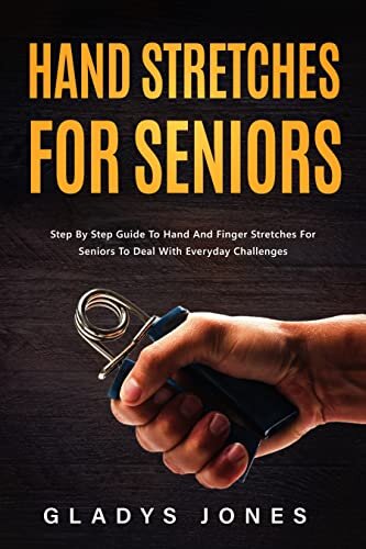 Hand Stretches for Seniors: Step-By-Step Guide To Hand And Finger Stretches For Seniors To Deal With Everyday Challenges