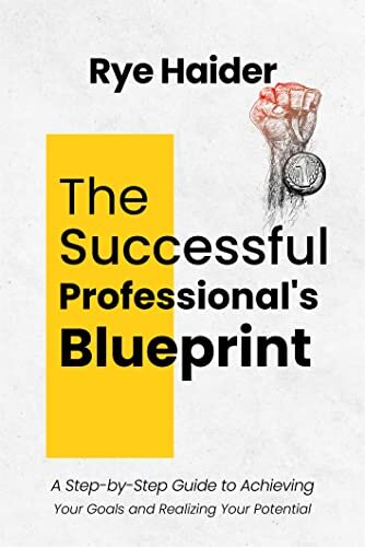 The Successful Professional's Blueprint: A Step-by-Step Guide to Achieving Your Goals and Realizing Your Potential