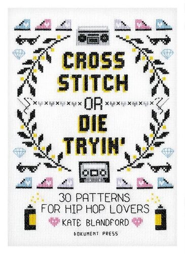 Cross Stitch or Die Tryin': 30 Patterns for Hip Hop Lovers