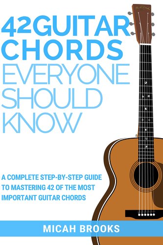 42 Guitar Chords Everyone Should Know: A Complete Step-By-Step Guide To Mastering 42 Of The Most Important Guitar Chords (Guitar Authority Series Book 2)