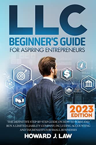 LLC Beginner's Guide For Aspiring Entrepreneurs: The Definitive Step-by-Step Guide on How to Form and Run a Limited Liability Company, Including Accounting and Tax Benefits for Small Businesses