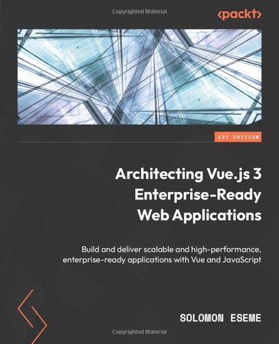 Architecting Vue.js 3 Enterprise-Ready Web Applications: Build and deliver scalable and high-performance, enterprise-ready applications with Vue and JavaScript