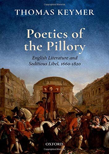 Poetics of the Pillory: English Literature and Seditious Libel, 1660-1820 (Clarendon Lectures in English)