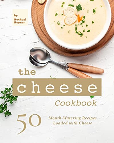 The Cheese Cookbook: 50 Mouth-Watering Recipes Loaded with Cheese