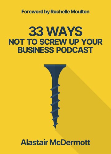 33 Ways Not to Screw Up Your Business Podcast: a comprehensive guide to planning, recording and launching your business podcast!