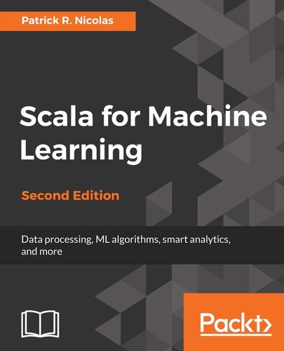 Scala for Machine Learning - Second Edition: Build systems for data processing, machine learning, and deep learning