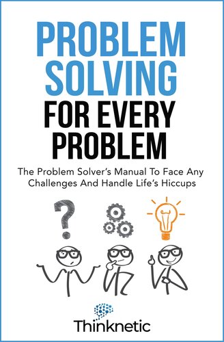 Problem Solving For Every Problem: The Problem Solver’s Manual To Face Any Challenges And Handle Life’s Hiccups (Decision Making Mastery)